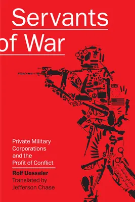 Les serviteurs de la guerre : les sociétés militaires privées et le profit des conflits - Servants of War: Private Military Corporations and the Profit of Conflict