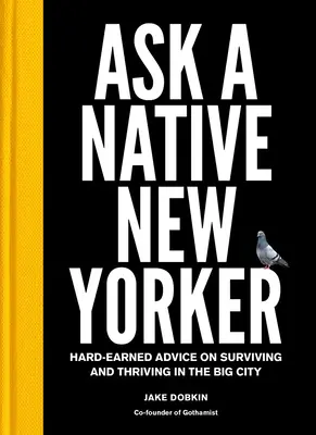Demandez à un New-Yorkais de souche : Des conseils durement acquis pour survivre et prospérer dans la grande ville - Ask a Native New Yorker: Hard-Earned Advice on Surviving and Thriving in the Big City