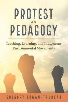 Protest as Pedagogy ; Teaching, Learning, and Indigenous Environmental Movements (La protestation en tant que pédagogie ; l'enseignement, l'apprentissage et les mouvements environnementaux indigènes) - Protest as Pedagogy; Teaching, Learning, and Indigenous Environmental Movements