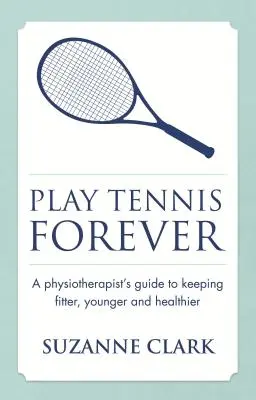 Jouer au tennis pour toujours : Le guide du physiothérapeute pour rester en forme, jeune et en bonne santé - Play Tennis Forever: A Physiotherapist's Guide to Keeping Fitter, Younger and Healthier