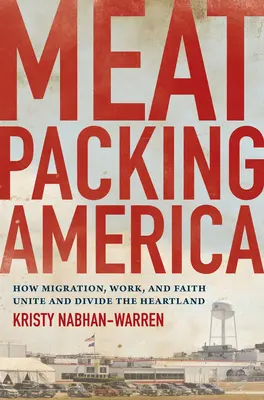 L'Amérique des boucheries : comment la migration, le travail et la foi unissent et divisent le Heartland - Meatpacking America: How Migration, Work, and Faith Unite and Divide the Heartland