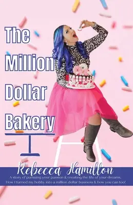 La boulangerie du million : Une histoire de poursuite de votre passion et de création de la vie de vos rêves. Comment j'ai transformé mon hobby en une entreprise d'un million de dollars. - The Million Dollar Bakery: A Story of Pursuing Your Passion & Creating the Life of Your Dreams. How I Turned My Hobby into a Million Dollar Busin