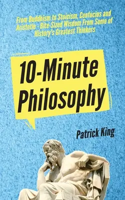 La philosophie en 10 minutes : Du bouddhisme au stoïcisme, en passant par Confucius et Aristote - La sagesse de quelques-uns des plus grands penseurs de l'histoire. - 10-Minute Philosophy: From Buddhism to Stoicism, Confucius and Aristotle - Bite-Sized Wisdom From Some of History's Greatest Thinkers