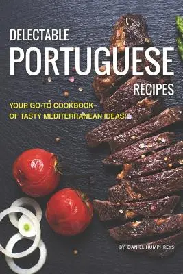 Delectable Portuguese Recipes : Votre livre de cuisine pour des idées méditerranéennes savoureuses ! - Delectable Portuguese Recipes: Your Go-To Cookbook of Tasty Mediterranean Ideas!