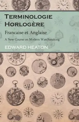 Terminologie Horlogre - Francaise et Anglaise - Un nouveau cours d'horlogerie moderne - Terminologie Horlogre - Francaise et Anglaise - A New Course on Modern Watchmaking