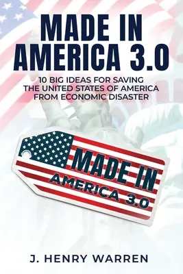 Made in America 3.0 10 grandes idées pour sauver les États-Unis du désastre économique - Made in America 3.0 10 Big Ideas for Saving the United States of America from Economic Disaster
