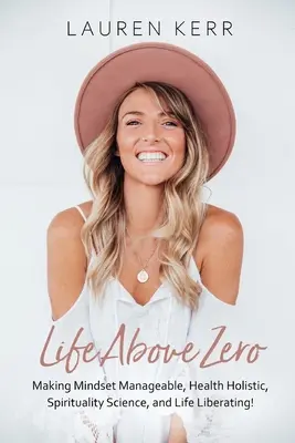 Life Above Zero : Making Mindset Manageable, Health Holistic, Spirituality Science and Life Liberating (La vie au-dessus de zéro : rendre l'état d'esprit gérable, la santé holistique, la spiritualité scientifique et la vie libératrice) - Life Above Zero: Making Mindset Manageable, Health Holistic, Spirituality Science and Life Liberating