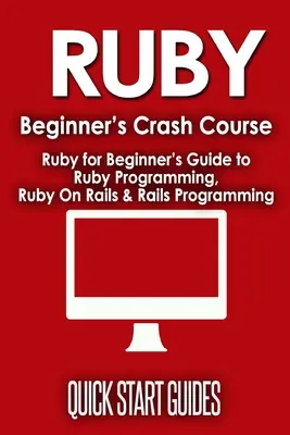 Ruby Beginner's Crash Course : Guide du débutant pour la programmation Ruby, Ruby On Rails et la programmation Rails - Ruby Beginner's Crash Course: Beginner's Guide to Ruby Programming, Ruby On Rails & Rails Programming