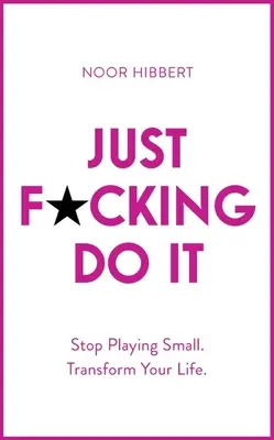 Just F*cking Do It : Stop Playing Small. Transformez votre vie. - Just F*cking Do It: Stop Playing Small. Transform Your Life.