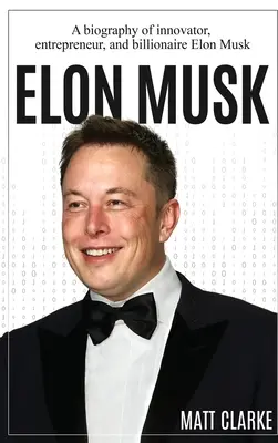 Elon Musk : Biographie de l'innovateur, de l'entrepreneur et du milliardaire Elon Musk - Elon Musk: A Biography of Innovator, Entrepreneur, and Billionaire Elon Musk