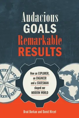 Objectifs audacieux, résultats remarquables : Comment un explorateur, un ingénieur et un homme d'État ont façonné notre monde moderne - Audacious Goals, Remarkable Results: How an Explorer, an Engineer and a Statesman shaped our Modern World