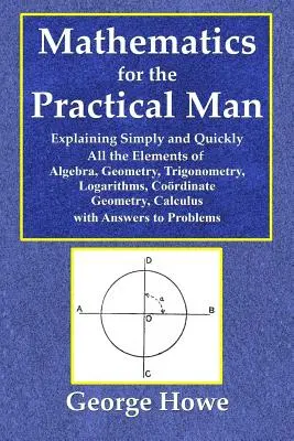 Mathématiques pour l'homme pratique - Explication simple et rapide de tous les éléments de l'algèbre, de la géométrie, de la trigonométrie, des logarithmes, de l'arithmétique et de la mathématique. - Mathematics for the Practical Man - Explaining Simply and Quickly All the Elements of Algebra, Geometry, Trigonometry, Logarithms, Coo