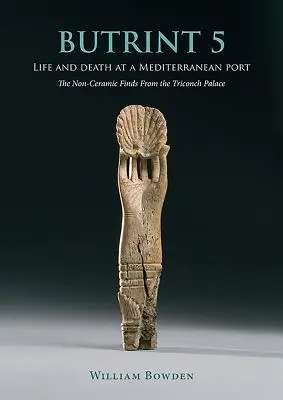 Butrint 5 : Vie et mort dans un port méditerranéen : les découvertes non céramiques du palais du Triconch - Butrint 5: Life and Death at a Mediterranean Port: The Non-Ceramic Finds from the Triconch Palace