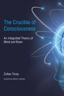 Le creuset de la conscience - Une théorie intégrée de l'esprit et du cerveau (Torey Zoltan (c/o Margaret Dawn Torey)) - Crucible of Consciousness - An Integrated Theory of Mind and Brain (Torey Zoltan (c/o Margaret Dawn Torey))