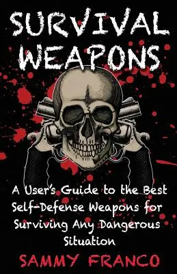 Armes de survie : Un guide d'utilisation des meilleures armes d'autodéfense pour toute situation dangereuse - Survival Weapons: A User's Guide to the Best Self-Defense Weapons for Any Dangerous Situation