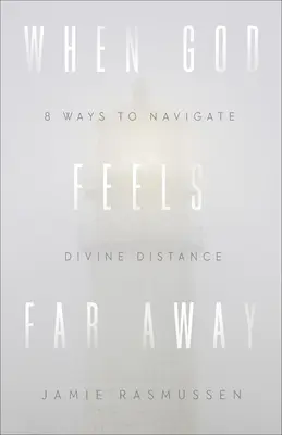 Quand Dieu se sent loin : Huit façons de naviguer dans la distance divine - When God Feels Far Away: Eight Ways to Navigate Divine Distance