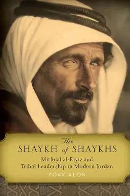 Le Shaykh des Shaykhs : Mithqal Al-Fayiz et le leadership tribal dans la Jordanie moderne - The Shaykh of Shaykhs: Mithqal Al-Fayiz and Tribal Leadership in Modern Jordan