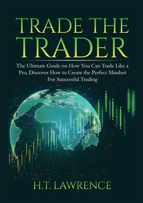 Trade the Trader : Le guide ultime pour trader comme un pro, découvrez comment créer l'état d'esprit parfait pour un trading réussi. - Trade the Trader: The Ultimate Guide on How You Can Trade Like a Pro, Discover How to Create the Perfect Mindset For Successful Trading