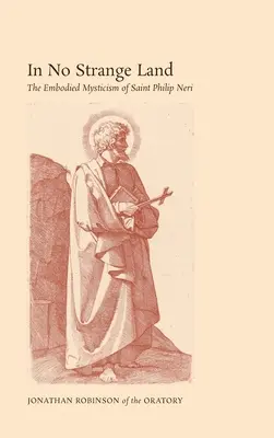 En terre inconnue : La mystique incarnée de saint Philippe Neri - In No Strange Land: The Embodied Mysticism of Saint Philip Neri