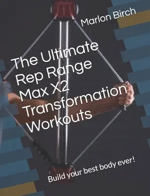 Les séances d'entraînement de transformation Ultimate Rep Range Max X2 : Construisez votre meilleur corps ! - The Ultimate Rep Range Max X2 Transformation Workouts: Build your best body ever!