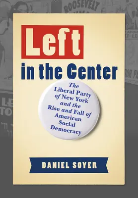 La gauche au centre : Le parti libéral de New York et la montée et la chute de la social-démocratie américaine - Left in the Center: The Liberal Party of New York and the Rise and Fall of American Social Democracy