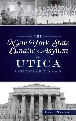 L'asile d'aliénés de l'État de New York à Utica : Une histoire d'Old Main - New York State Lunatic Asylum at Utica: A History of Old Main