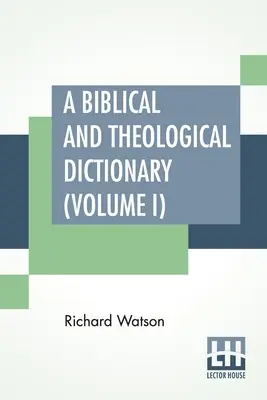 Dictionnaire biblique et théologique (Volume I) : En deux volumes, Vol. I. (A - I). La vie de l'homme et de la femme, la vie de l'homme et de la femme, la vie de l'homme et de la femme, la vie de l'homme et la vie de l'homme. - A Biblical And Theological Dictionary (Volume I): In Two Volumes, Vol. I. (A - I). Explanatory Of The History, Manners, And Customs Of The Jews, And N