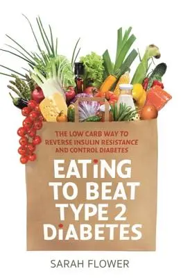 Manger pour vaincre le diabète de type 2 : La méthode à faible teneur en glucides pour inverser la résistance à l'insuline et contrôler le diabète - Eating to Beat Type 2 Diabetes: The Low Carb Way to Reverse Insulin Resistance and Control Diabetes