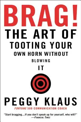 Brag! : The Art of Tooting Your Own Horn Without Blowing It - Brag!: The Art of Tooting Your Own Horn Without Blowing It