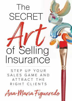L'art secret de la vente d'assurance : Améliorez votre jeu de vente et attirez les bons clients - The Secret Art of Selling Insurance: Step Up Your Sales Game and Attract the Right Clients
