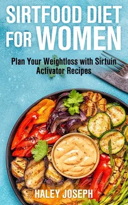 Le régime Sirt Food pour les femmes : Planifiez votre perte de poids avec les recettes de l'activateur de sirtuines - Sirt Food Diet for Women: Plan Your Weight Loss with Sirtuin Activator Recipes