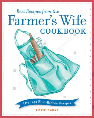 Best Recipes from the Farmer's Wife Cookbook : Plus de 250 recettes au ruban bleu - Best Recipes from the Farmer's Wife Cookbook: Over 250 Blue-Ribbon Recipes