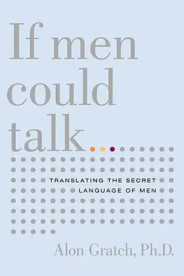 Si les hommes pouvaient parler... : Traduire le langage secret des hommes - If Men Could Talk...: Translating the Secret Language of Men