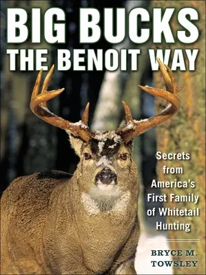 Big Bucks the Benoit Way : Les secrets de la première famille américaine de chasseurs de chevreuils - Big Bucks the Benoit Way: Secrets from America's First Family of Whitetail Hunting