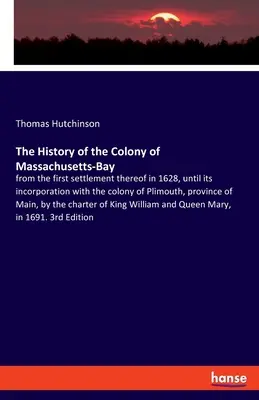 L'histoire de la colonie de Massachusetts-Bay : depuis le premier établissement en 1628 jusqu'à son incorporation à la colonie de Plimouth, provinciale. - The History of the Colony of Massachusetts-Bay: from the first settlement thereof in 1628, until its incorporation with the colony of Plimouth, provin