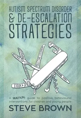 Autism Spectrum Disorder and De-Escalation Strategies (Trouble du spectre autistique et stratégies de désescalade) : Guide pratique des interventions comportementales positives pour les enfants et les adolescents - Autism Spectrum Disorder and De-Escalation Strategies: A Practical Guide to Positive Behavioural Interventions for Children and Young People