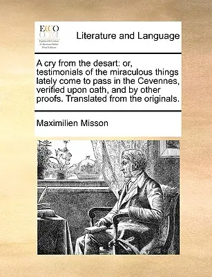 Un cri du désert : Ou, Témoignages des choses miraculeuses qui se sont produites récemment dans les Cévennes, vérifiés par serment et par d'autres preuves. - A Cry from the Desart: Or, Testimonials of the Miraculous Things Lately Come to Pass in the Cevennes, Verified Upon Oath, and by Other Proofs