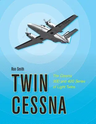 Twin Cessna : Les bicylindres légers des séries Cessna 300 et 400 - Twin Cessna: The Cessna 300 and 400 Series of Light Twins