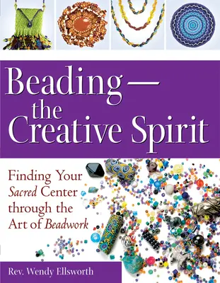 Le perlage - L'esprit créatif : Trouver son centre sacré à travers l'art du perlage - Beading--The Creative Spirit: Finding Your Sacred Center Through the Art of Beadwork