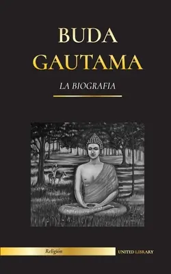 Gautama Buddha : La biographie - La vie, les enseignements, la voie et la sagesse de l'Éveillé (bouddhisme). - Buda Gautama: La Biografa - La vida, las enseanzas, el camino y la sabidura del Despertado (Budismo)