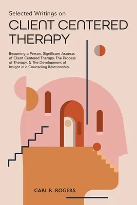 Sélection d'écrits sur la thérapie centrée sur le client : Devenir une personne, Aspects significatifs de la thérapie centrée sur le client, Le processus de la thérapie et Le développement de la thérapie centrée sur le client. - Selected Writings on Client Centered Therapy: Becoming a Person, Significant Aspects of Client Centered Therapy, The Process of Therapy, and The Devel