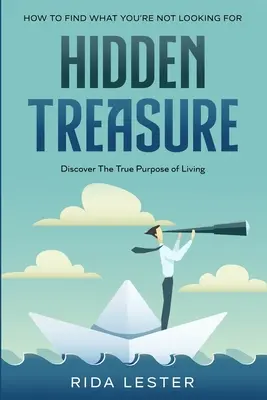 Comment trouver ce que vous ne cherchez pas : Le trésor caché : Découvrez le véritable but de la vie - How To Find What You're Not Looking For: Hidden Treasure: Discover The True Purpose Of Living