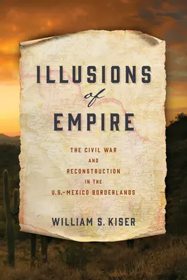 Les illusions de l'empire : La guerre civile et la reconstruction dans les zones frontalières entre les États-Unis et le Mexique - Illusions of Empire: The Civil War and Reconstruction in the U.S.-Mexico Borderlands