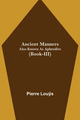 Les anciennes manières ; aussi connues sous le nom d'Aphrodite (Livre III) - Ancient Manners; Also Known As Aphrodite (Book-III)