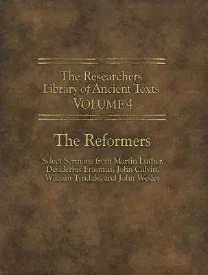 La Bibliothèque des Chercheurs de Textes Anciens - Volume IV : Les Réformateurs : Sélection de sermons de Martin Luther, Desiderius Erasmus, John Calvin, William Tynda - The Researchers Library of Ancient Texts - Volume IV: The Reformers: Select Sermons from Martin Luther, Desiderius Erasmus, John Calvin, William Tynda