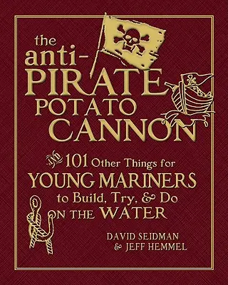 Le canon à pommes de terre anti-pirate : et 101 autres choses à construire, essayer et faire sur l'eau pour les jeunes marins - The Anti-Pirate Potato Cannon: And 101 Other Things for Young Mariners to Build, Try, and Do on the Water