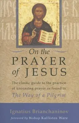 Sur la prière de Jésus : Le guide classique de la pratique de la prière incessante trouvée dans le Chemin d'un pèlerin - On the Prayer of Jesus: The Classic Guide to the Practice of Unceasing Prayer Found in the Way of a Pilgrim