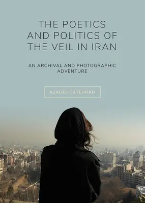 Poétique et politique du voile en Iran : Une aventure archivistique et photographique - The Poetics and Politics of the Veil in Iran: An Archival and Photographic Adventure