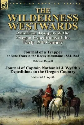 Les régions sauvages de l'Ouest : Les trappeurs américains et les expéditions dans l'Oregon au début du XIXe siècle - Journal d'un trappeur ou neuf ans dans les Rocheuses - The Wilderness Westwards: American Trappers & the Oregon Expeditions of the Early 19th Century-Journal of a Trapper or Nine Years in the Rocky M
