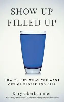 Show Up Filled Up : Comment obtenir ce que vous voulez des gens et de la vie - Show Up Filled Up: How to Get What You Want Out of People and Life